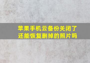 苹果手机云备份关闭了 还能恢复删掉的照片吗